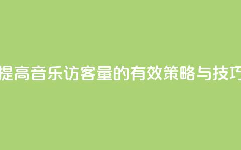 提高QQ音乐访客量的有效策略与技巧 第1张 提高QQ音乐访客量的有效策略与技巧 第1张