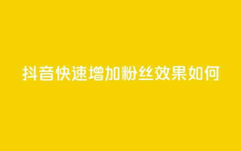 抖音快速增加粉丝效果如何? 第1张 抖音快速增加粉丝效果如何? 第1张
