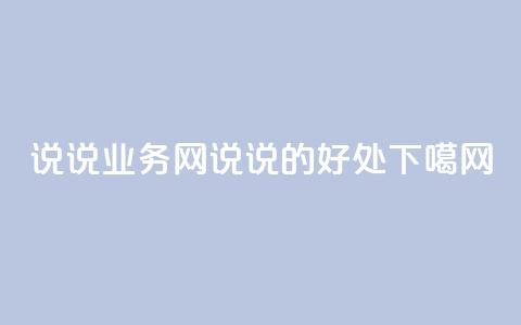 qq说说业务网(qq说说的好处) 第1张 qq说说业务网(qq说说的好处) 第1张