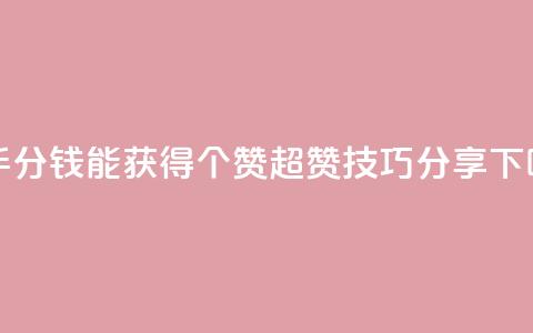快手1分钱能获得10000个赞,超赞技巧分享 第1张 快手1分钱能获得10000个赞,超赞技巧分享 第1张