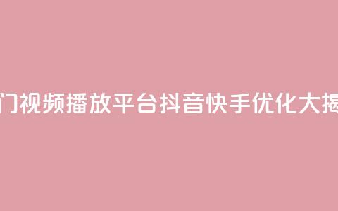 热门视频播放平台抖音快手优化大揭秘 第1张 热门视频播放平台抖音快手优化大揭秘 第1张