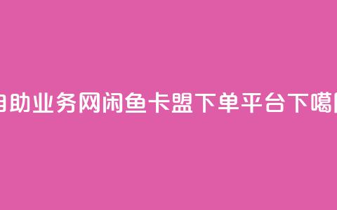 QQ自助业务网 - 闲鱼卡盟下单平台 第1张 QQ自助业务网 - 闲鱼卡盟下单平台 第1张