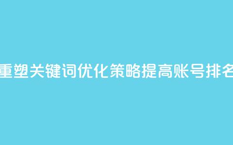重塑关键词优化策略:提高KS账号排名 第1张 重塑关键词优化策略:提高KS账号排名 第1张