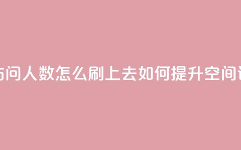 qq空间访问人数怎么刷上去(如何提升QQ空间访问量) 第1张 qq空间访问人数怎么刷上去(如何提升QQ空间访问量) 第1张