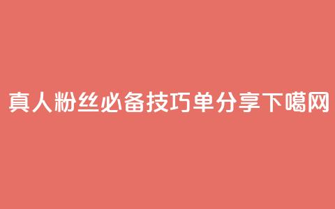 真人粉丝必备技巧,ks单分享! 第1张 真人粉丝必备技巧,ks单分享! 第1张
