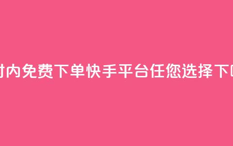 24小时内免费下单,快手平台任您选择 第1张 24小时内免费下单,快手平台任您选择 第1张