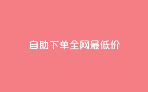自助下单全网最低价 第1张 自助下单全网最低价 第1张