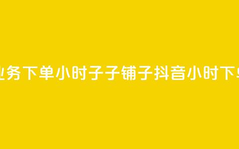 抖音业务下单24小时子子铺子(抖音24小时下单服务) 第1张 抖音业务下单24小时子子铺子(抖音24小时下单服务) 第1张