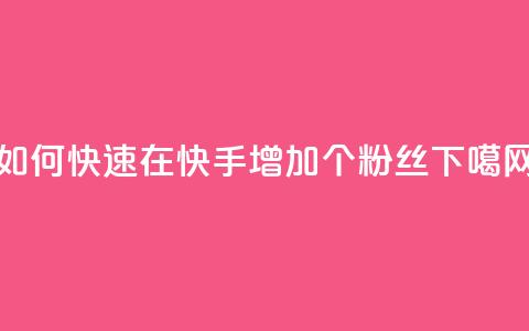 如何快速在快手增加1000个粉丝 第1张 如何快速在快手增加1000个粉丝 第1张