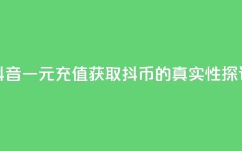 抖音一元充值获取10抖币的真实性探讨 第1张 抖音一元充值获取10抖币的真实性探讨 第1张