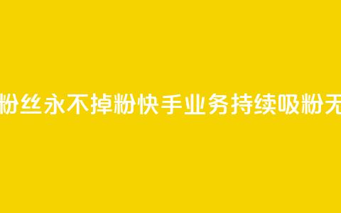 快手业务粉丝永不掉粉(快手业务持续吸粉无限) 第1张 快手业务粉丝永不掉粉(快手业务持续吸粉无限) 第1张