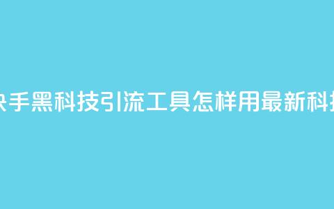 黑科技引流工具快手 - 快手黑科技引流工具:怎样用最新科技快速增加流量~ 第1张 黑科技引流工具快手 - 快手黑科技引流工具:怎样用最新科技快速增加流量~ 第1张
