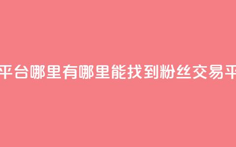 粉丝交易平台哪里有 - 哪里能找到粉丝交易平台?。 第1张 粉丝交易平台哪里有 - 哪里能找到粉丝交易平台?。 第1张