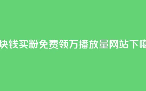 一块钱买1000粉 - 免费领1万播放量网站 第1张 一块钱买1000粉 - 免费领1万播放量网站 第1张