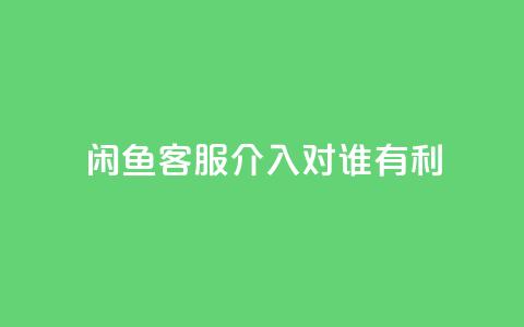 闲鱼客服介入对谁有利,dy评论 - qq空间点赞自助下单平台 ks便宜的下单平台 第1张 闲鱼客服介入对谁有利,dy评论 - qq空间点赞自助下单平台 ks便宜的下单平台 第1张