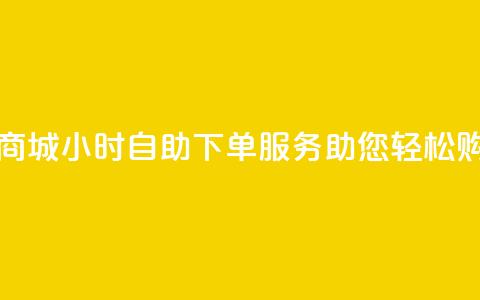 云商城24小时自助下单服务助您轻松购物 第1张 云商城24小时自助下单服务助您轻松购物 第1张