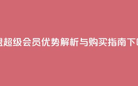 卡盟QQ超级会员优势解析与购买指南 第1张 卡盟QQ超级会员优势解析与购买指南 第1张