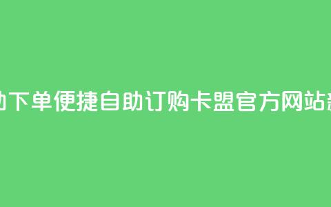 卡盟官网自助下单 - 便捷自助订购:卡盟官方网站新体验~ 第1张 卡盟官网自助下单 - 便捷自助订购:卡盟官方网站新体验~ 第1张