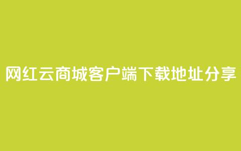 网红云商城客户端下载地址分享 第1张 网红云商城客户端下载地址分享 第1张