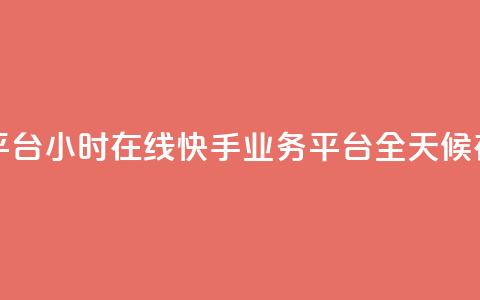 快手业务平台24小时在线(快手业务平台全天候在线) 第1张 快手业务平台24小时在线(快手业务平台全天候在线) 第1张