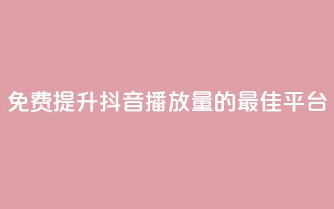 免费提升抖音播放量的最佳平台 第1张 免费提升抖音播放量的最佳平台 第1张