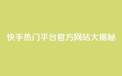快手热门平台官方网站大揭秘 第1张 快手热门平台官方网站大揭秘 第1张