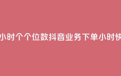 抖音业务下单24小时个个位数(抖音业务下单24小时快速处理) 第1张 抖音业务下单24小时个个位数(抖音业务下单24小时快速处理) 第1张