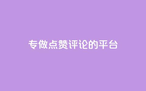 专做点赞评论的平台 - 专为互动点赞和评论打造的平台揭秘~ 第1张 专做点赞评论的平台 - 专为互动点赞和评论打造的平台揭秘~ 第1张