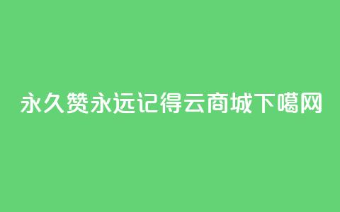 永久赞永远记得 qq云商城 第1张 永久赞永远记得 qq云商城 第1张