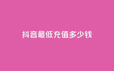 抖音最低充值多少钱 - 抖音最低充值金额是多少?! 第1张 抖音最低充值多少钱 - 抖音最低充值金额是多少?! 第1张