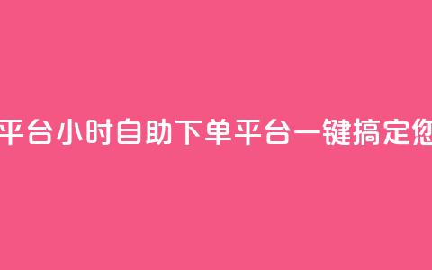 自助下单24小时平台 - 24小时自助下单平台:一键搞定您的需求! 第1张 自助下单24小时平台 - 24小时自助下单平台:一键搞定您的需求! 第1张