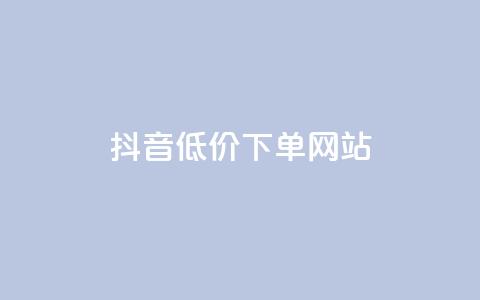 抖音低价下单网站 - 抖音优惠购物平台,超值低价下单,尽享优惠价!~ 第1张 抖音低价下单网站 - 抖音优惠购物平台,超值低价下单,尽享优惠价!~ 第1张