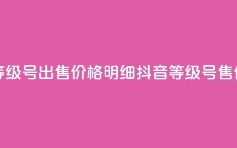 抖音等级号出售价格明细(抖音等级号售价明细) 第1张 抖音等级号出售价格明细(抖音等级号售价明细) 第1张