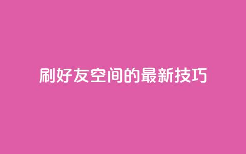 qq刷好友空间的最新技巧 第1张 qq刷好友空间的最新技巧 第1张