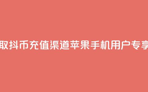 一元获取10抖币充值渠道苹果手机用户专享 第1张 一元获取10抖币充值渠道苹果手机用户专享 第1张