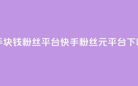 快手1块钱10000粉丝平台(快手10000粉丝1元平台) 第1张 快手1块钱10000粉丝平台(快手10000粉丝1元平台) 第1张