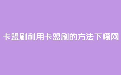 卡盟刷APP(利用卡盟刷APP的方法) 第1张 卡盟刷APP(利用卡盟刷APP的方法) 第1张