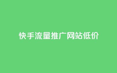 快手流量推广网站低价 - 快手低价推广流量增加网站曝光! 第1张 快手流量推广网站低价 - 快手低价推广流量增加网站曝光! 第1张
