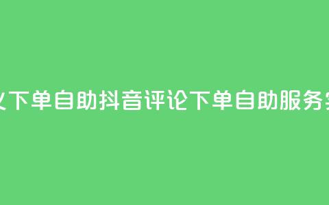 抖音评论自定义下单自助 - 抖音评论下单自助服务实操技巧! 第1张 抖音评论自定义下单自助 - 抖音评论下单自助服务实操技巧! 第1张