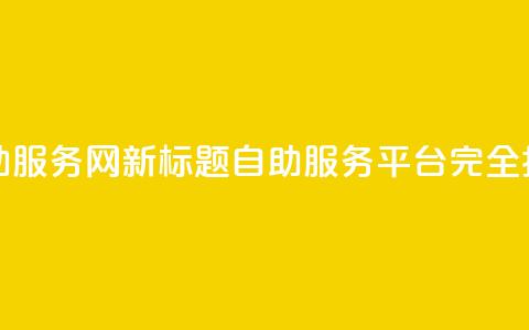 原标题:自助服务网新标题:自助服务平台完全指南 第1张 原标题:自助服务网新标题:自助服务平台完全指南 第1张