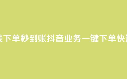 抖音业务在线下单秒到账(抖音业务一键下单快速到账) 第1张 抖音业务在线下单秒到账(抖音业务一键下单快速到账) 第1张