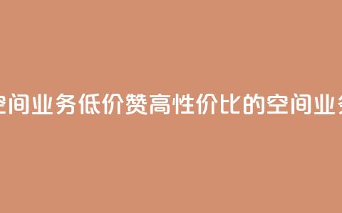 超低价qq空间业务低价赞 - 高性价比的QQ空间业务低价赞,买得更划算! 第1张 超低价qq空间业务低价赞 - 高性价比的QQ空间业务低价赞,买得更划算! 第1张