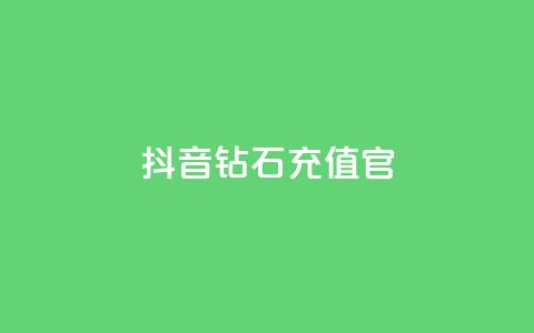 抖音钻石充值官 - 抖音钻石充值官方指南与注意事项! 第1张 抖音钻石充值官 - 抖音钻石充值官方指南与注意事项! 第1张