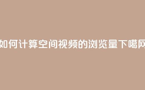如何计算QQ空间视频的浏览量 第1张 如何计算QQ空间视频的浏览量 第1张