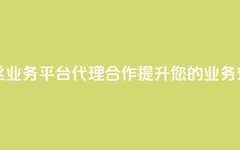 粉丝业务平台代理合作提升您的业务效益 第1张 粉丝业务平台代理合作提升您的业务效益 第1张