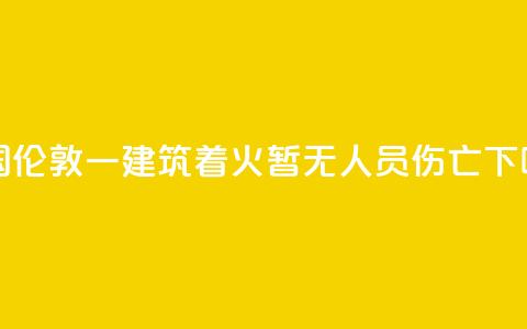 英国伦敦一建筑着火 暂无人员伤亡 第1张 英国伦敦一建筑着火 暂无人员伤亡 第1张
