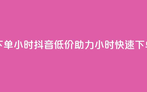 抖音自低价助下单24小时 - 抖音低价助力 24小时快速下单新体验! 第1张 抖音自低价助下单24小时 - 抖音低价助力 24小时快速下单新体验! 第1张