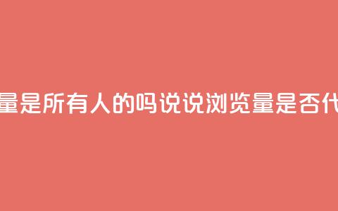 qq说说的浏览量是所有人的吗(QQ说说浏览量是否代表所有用户?) 第1张 qq说说的浏览量是所有人的吗(QQ说说浏览量是否代表所有用户?) 第1张