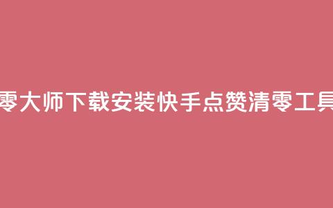 快手点赞清零大师下载安装(快手点赞清零工具下载) 第1张 快手点赞清零大师下载安装(快手点赞清零工具下载) 第1张