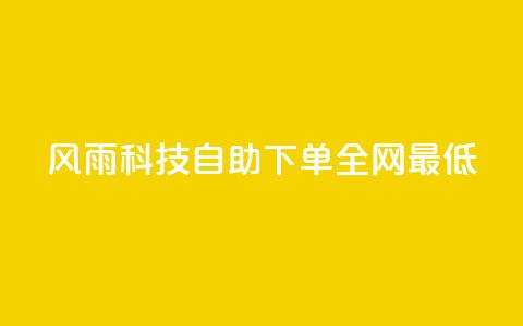 风雨科技自助下单全网最低 - 风雨科技自助下单打造行业最低价格。 第1张 风雨科技自助下单全网最低 - 风雨科技自助下单打造行业最低价格。 第1张
